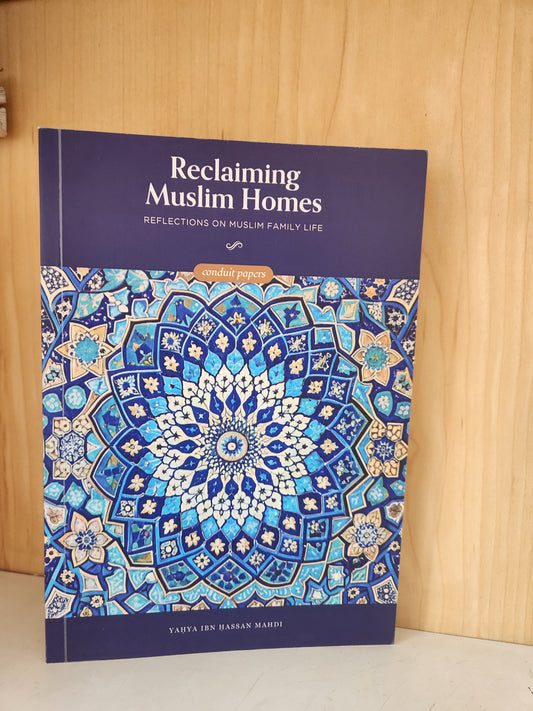 Reclaiming Muslim Homes: Reflections on Muslim Family Life by Yahya Ibn Hassan Mahdi
