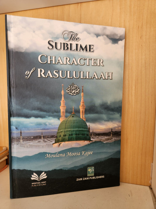 The Sublime Chatacter of Rasulullah (S.A.W) by Ml Moosa Kajee