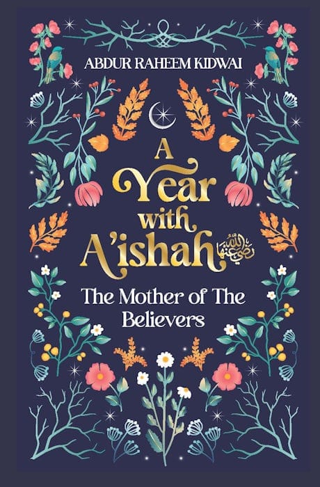 A Year with A’ishah (RA) – The Mother of the Believers by: Abdur Raheem Kidwai