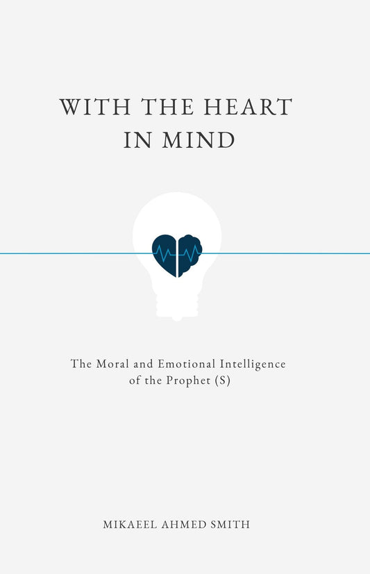 With the Heart in Mind by: Mikaeel Ahmed Smith ( The Moral and Emotional Intelligence of the Prophet (S.A.W)