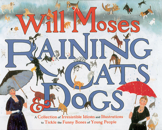 Raining Cats and Dogs -A Collection of Irresistible Idioms & Illustrations to Tickle the Funny Bones of Young People